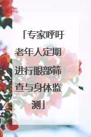 专家呼吁老年人定期进行眼部筛查与身体监测
