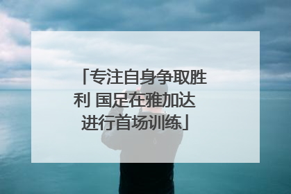 专注自身争取胜利 国足在雅加达进行首场训练