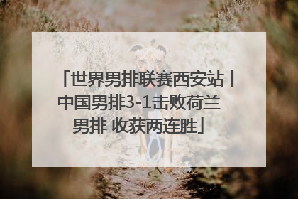 世界男排联赛西安站丨中国男排3-1击败荷兰男排 收获两连胜