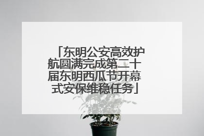 东明公安高效护航圆满完成第二十届东明西瓜节开幕式安保维稳任务