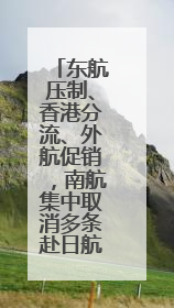东航压制、香港分流、外航促销，南航集中取消多条赴日航班保收益