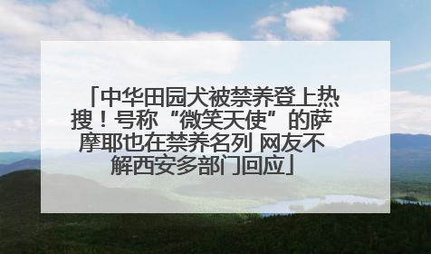 中华田园犬被禁养登上热搜！号称“微笑天使”的萨摩耶也在禁养名列 网友不解西安多部门回应