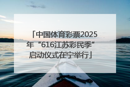 中国体育彩票2025年“616江苏彩民季”启动仪式在宁举行