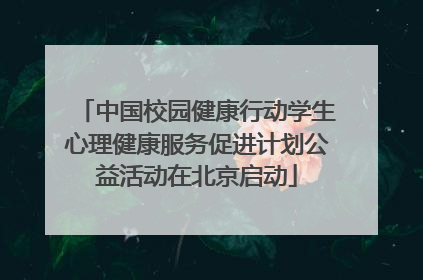 中国校园健康行动学生心理健康服务促进计划公益活动在北京启动