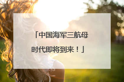 中国海军三航母时代即将到来！