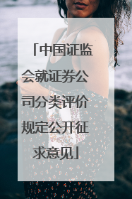 中国证监会就证券公司分类评价规定公开征求意见