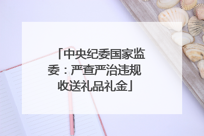 中央纪委国家监委：严查严治违规收送礼品礼金
