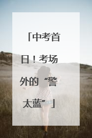 中考首日！考场外的“警太蓝”