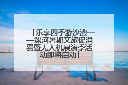 乐享四季游沙澧——漯河暑期文旅促消费暨无人机展演季活动即将启动