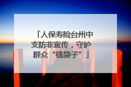 人保寿险台州中支防非宣传，守护群众“钱袋子”