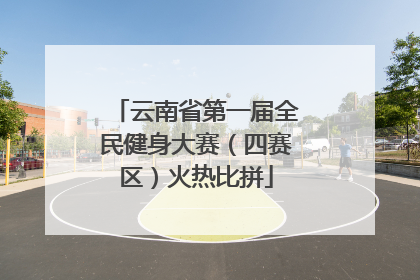 云南省第一届全民健身大赛（四赛区）火热比拼