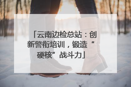 云南边检总站：创新警衔培训，锻造“硬核”战斗力