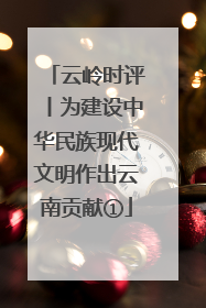 云岭时评丨为建设中华民族现代文明作出云南贡献①