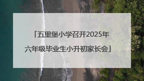 五里堡小学召开2025年六年级毕业生小升初家长会