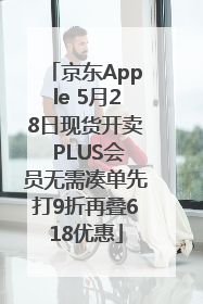 京东Apple 5月28日现货开卖 PLUS会员无需凑单先打9折再叠618优惠