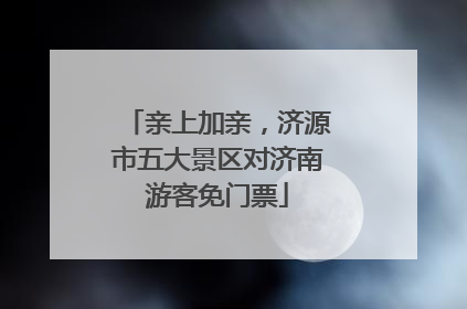 亲上加亲，济源市五大景区对济南游客免门票