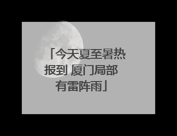 今天夏至暑热报到 厦门局部有雷阵雨