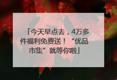 今天早点去，4万多件福利免费送！“优品市集”就等你啦