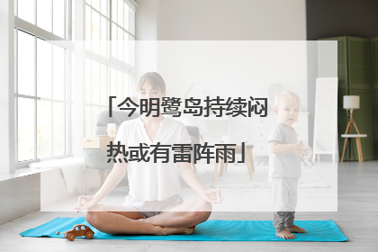 今明鹭岛持续闷热或有雷阵雨