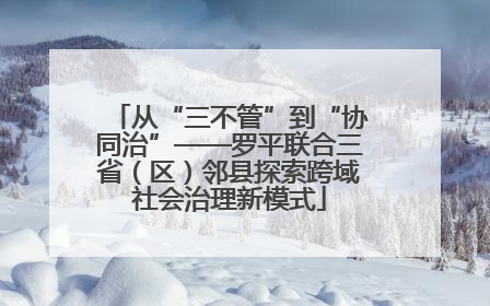 从“三不管”到“协同治”——罗平联合三省（区）邻县探索跨域社会治理新模式