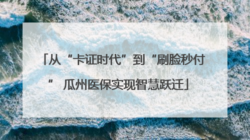从“卡证时代”到“刷脸秒付” 瓜州医保实现智慧跃迁
