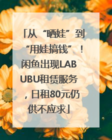 从“晒娃”到“用娃搞钱”！闲鱼出现LABUBU租赁服务，日租80元仍供不应求