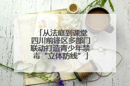 从法庭到课堂 四川前锋区多部门联动打造青少年禁毒“立体防线”