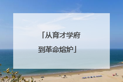 从育才学府到革命熔炉