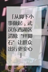 从脚下小事做起，武汉东西湖区清除“绊脚石”让群众出行更安心