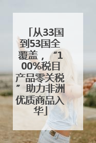 从33国到53国全覆盖，“100%税目产品零关税”助力非洲优质商品入华