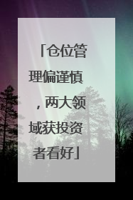 仓位管理偏谨慎，两大领域获投资者看好