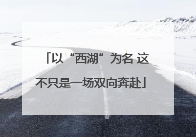 以“西湖”为名 这不只是一场双向奔赴