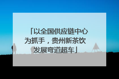 以全国供应链中心为抓手，贵州新茶饮发展弯道超车
