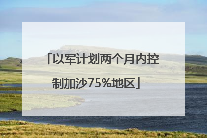 以军计划两个月内控制加沙75%地区