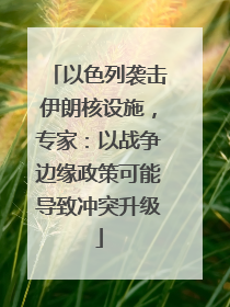 以色列袭击伊朗核设施，专家：以战争边缘政策可能导致冲突升级