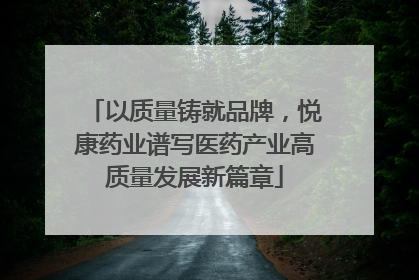 以质量铸就品牌，悦康药业谱写医药产业高质量发展新篇章