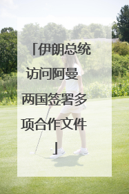 伊朗总统访问阿曼 两国签署多项合作文件