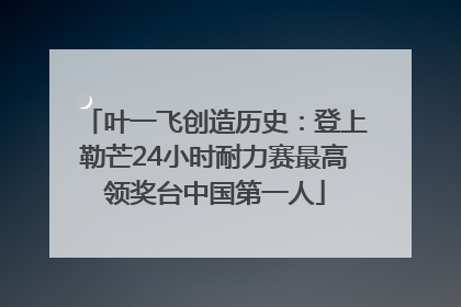 叶一飞创造历史：登上勒芒24小时耐力赛最高领奖台中国第一人