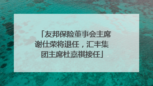 友邦保险董事会主席谢仕荣将退任，汇丰集团主席杜嘉祺接任