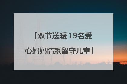 双节送暖 19名爱心妈妈情系留守儿童