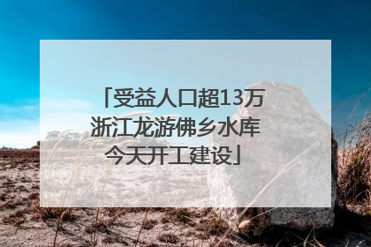 受益人口超13万 浙江龙游佛乡水库今天开工建设