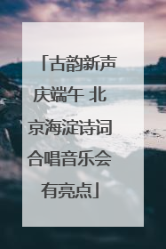 古韵新声庆端午 北京海淀诗词合唱音乐会有亮点