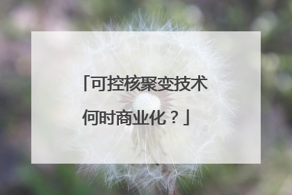 可控核聚变技术何时商业化？