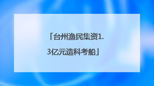 台州渔民集资1.3亿元造科考船
