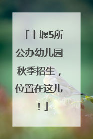 十堰5所公办幼儿园秋季招生，位置在这儿！