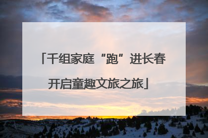 千组家庭“跑”进长春 开启童趣文旅之旅