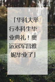 华科大举行本科生毕业典礼！奥运冠军昌雅妮毕业了