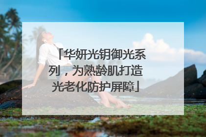华妍光钥御光系列，为熟龄肌打造光老化防护屏障