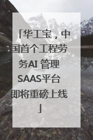 华工宝，中国首个工程劳务AI 管理SAAS平台即将重磅上线