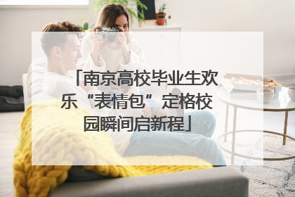南京高校毕业生欢乐“表情包”定格校园瞬间启新程